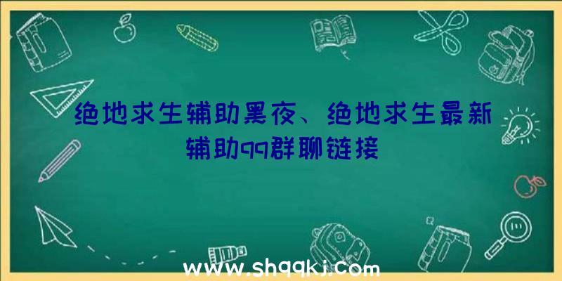 绝地求生辅助黑夜、绝地求生最新辅助qq群聊链接