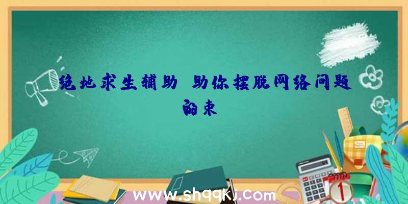 绝地求生辅助！助你摆脱网络问题的束缚！