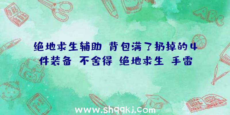 绝地求生辅助：背包满了扔掉的4件装备,不舍得（绝地求生:手雷弹不用带,这都是自己下意识难点而已）