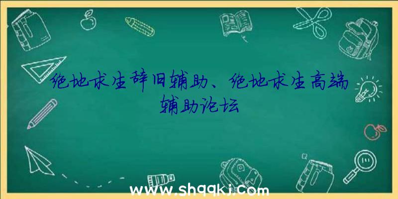 绝地求生辞旧辅助、绝地求生高端辅助论坛