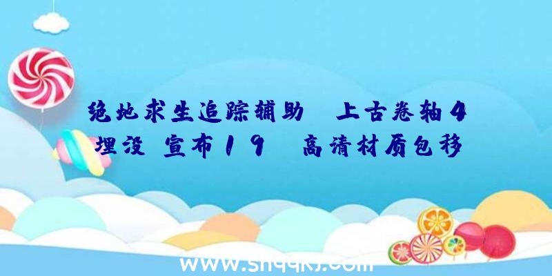 绝地求生追踪辅助：《上古卷轴4埋没》宣布19GB高清材质包移除像素颗粒并优化像素缓冲