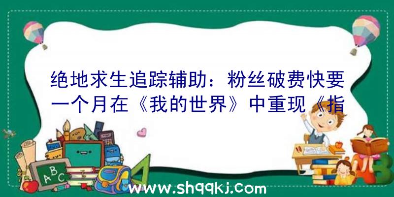 绝地求生追踪辅助：粉丝破费快要一个月在《我的世界》中重现《指环王》的「瑞文戴尔」