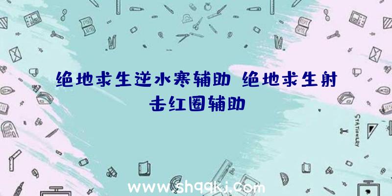 绝地求生逆水寒辅助、绝地求生射击红圈辅助