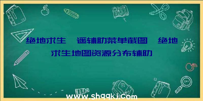 绝地求生逍遥辅助菜单截图、绝地求生地图资源分布辅助