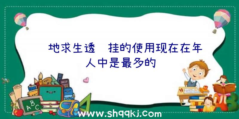 绝地求生透视挂的使用现在在年轻人中是最多的