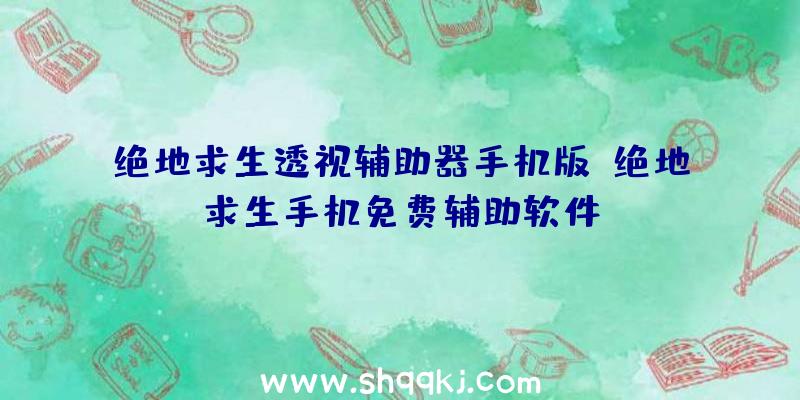 绝地求生透视辅助器手机版、绝地求生手机免费辅助软件