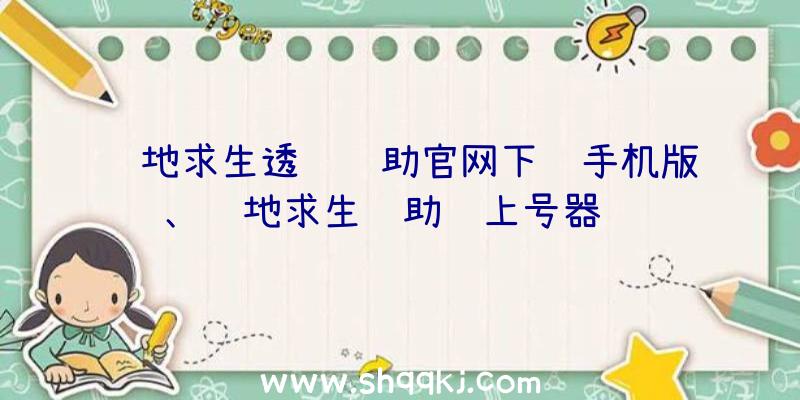 绝地求生透视辅助官网下载手机版、绝地求生辅助躲上号器验证