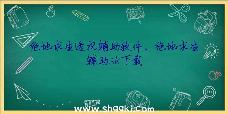 绝地求生透视辅助软件、绝地求生辅助sk下载