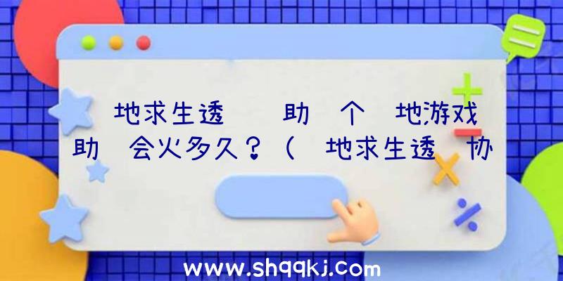 绝地求生透视辅助这个绝地游戏辅助还会火多久？（绝地求生透视协助这款辅助还能火多久？）