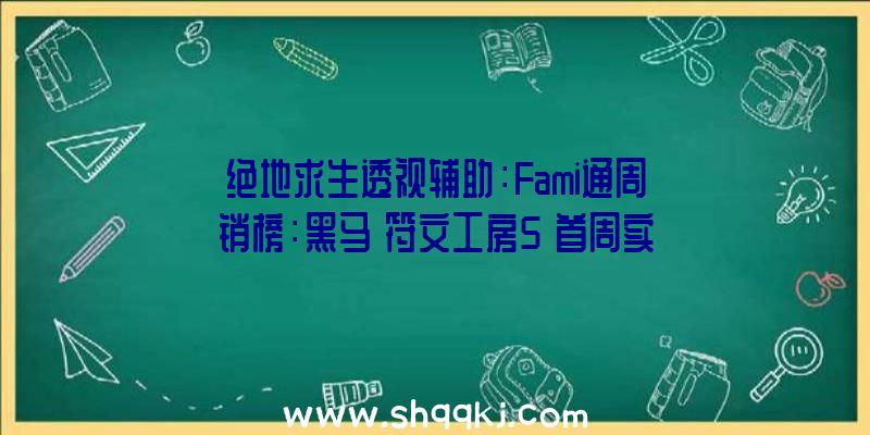 绝地求生透视辅助：Fami通周销榜：黑马《符文工房5》首周实体版销量超10万套获销冠