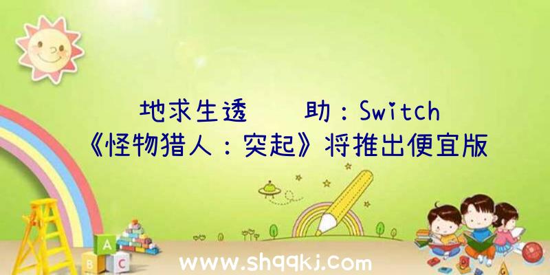 绝地求生透视辅助：Switch《怪物猎人：突起》将推出便宜版售价约为国民币337元