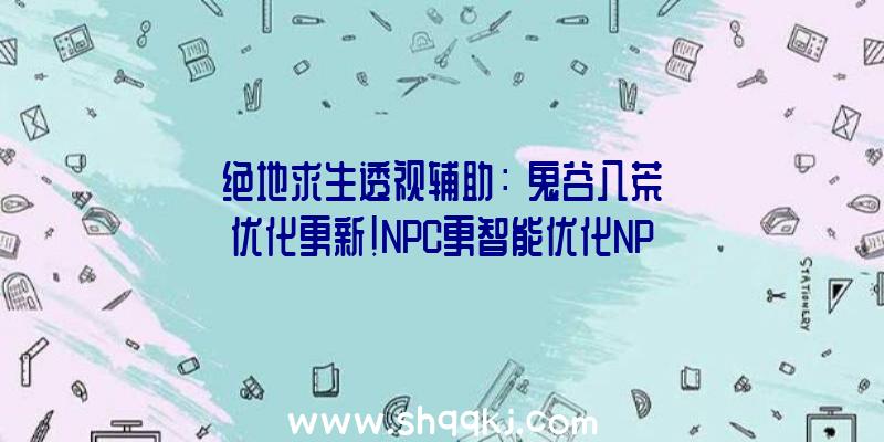 绝地求生透视辅助：《鬼谷八荒》优化更新!NPC更智能优化NPC打破速渡过快