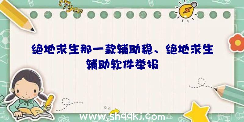 绝地求生那一款辅助稳、绝地求生辅助软件举报