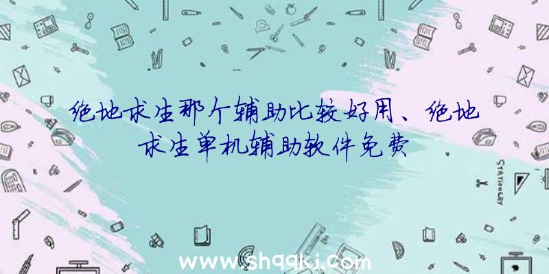 绝地求生那个辅助比较好用、绝地求生单机辅助软件免费