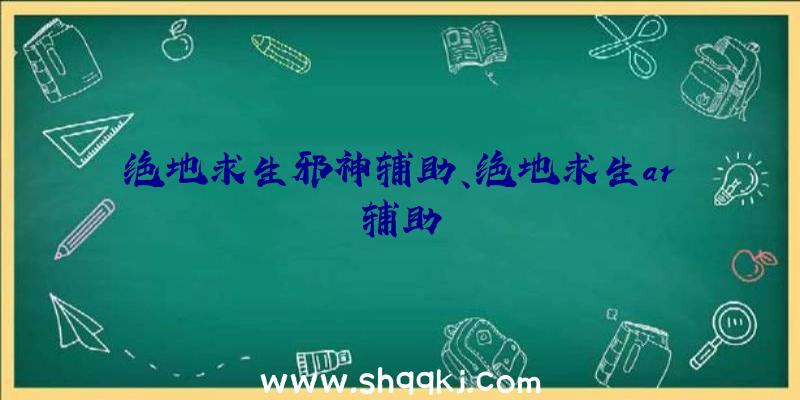 绝地求生邪神辅助、绝地求生ar辅助