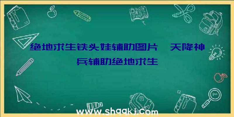 绝地求生铁头娃辅助图片、天降神兵辅助绝地求生