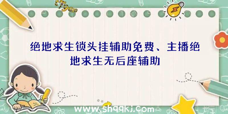 绝地求生锁头挂辅助免费、主播绝地求生无后座辅助