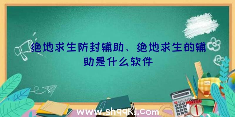 绝地求生防封辅助、绝地求生的辅助是什么软件