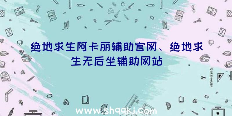 绝地求生阿卡丽辅助官网、绝地求生无后坐辅助网站