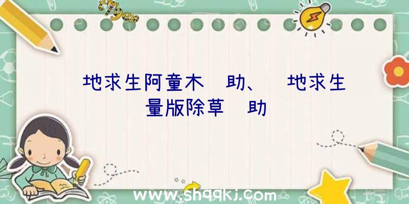 绝地求生阿童木辅助、绝地求生轻量版除草辅助