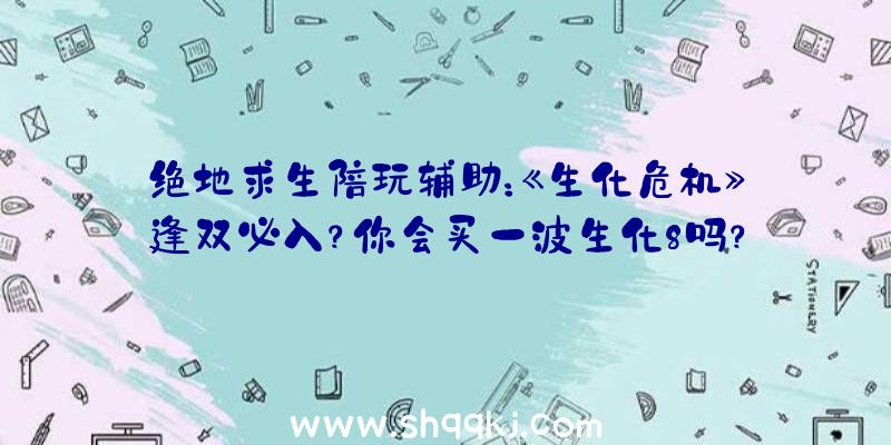 绝地求生陪玩辅助：《生化危机》逢双必入？你会买一波生化8吗？