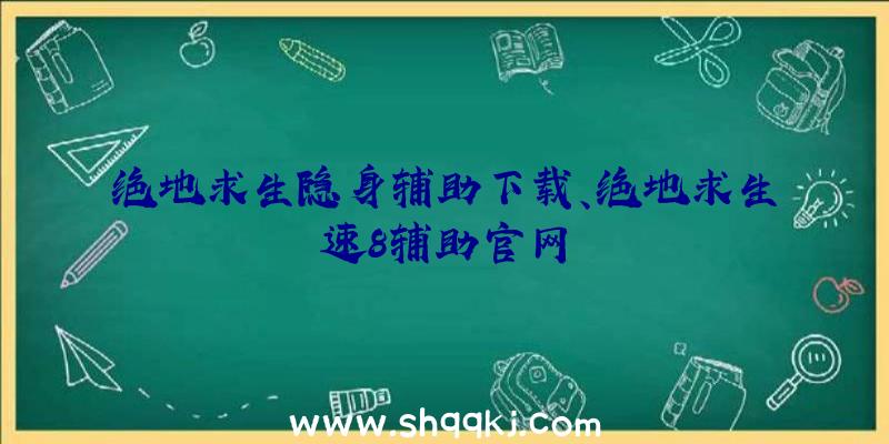 绝地求生隐身辅助下载、绝地求生速8辅助官网