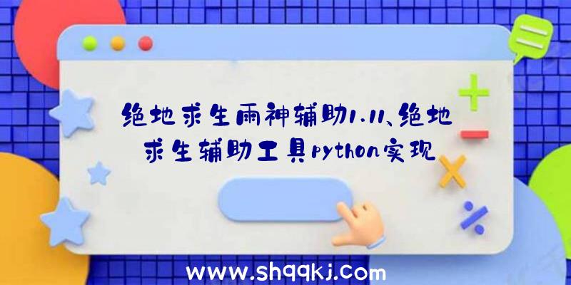 绝地求生雨神辅助1.11、绝地求生辅助工具python实现