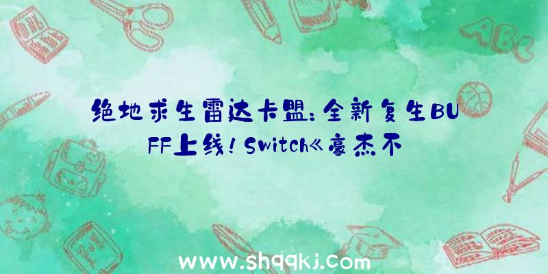 绝地求生雷达卡盟：全新复生BUFF上线！Switch《豪杰不再3》“重试轮盘”零碎弄法视频发布