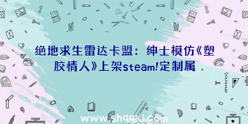 绝地求生雷达卡盟：绅士模仿《塑胶情人》上架steam!定制属于你本人的专属娃娃