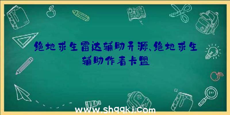 绝地求生雷达辅助开源、绝地求生辅助作者卡盟