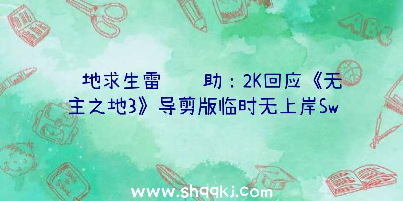 绝地求生雷达辅助：2K回应《无主之地3》导剪版临时无上岸Switch方案!无望E3或之后