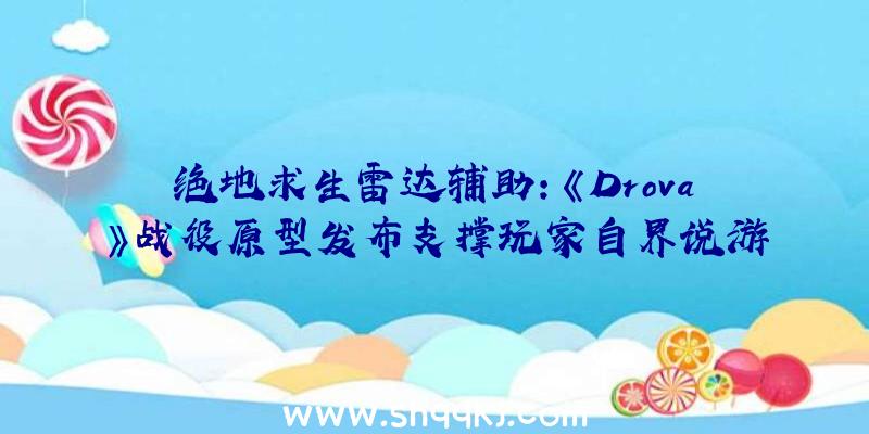 绝地求生雷达辅助：《Drova》战役原型发布支撑玩家自界说游戏弄法创作