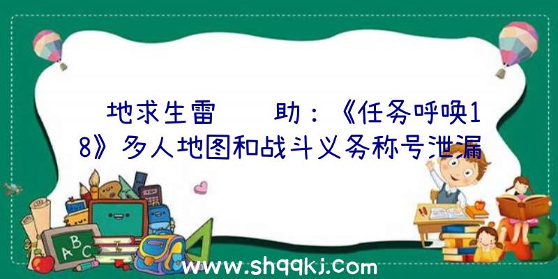 绝地求生雷达辅助：《任务呼唤18》多人地图和战斗义务称号泄漏游戏形式、干员等细节曝光