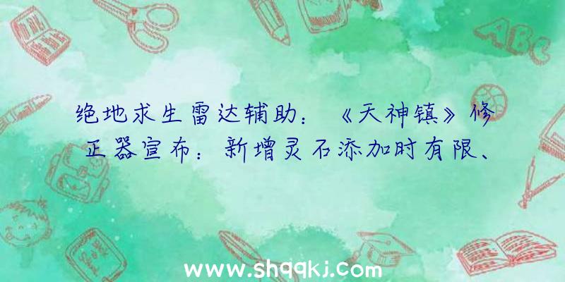 绝地求生雷达辅助：《天神镇》修正器宣布：新增灵石添加时有限、卡牌抽取次数不减等