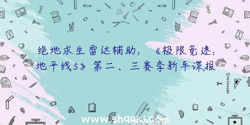 绝地求生雷达辅助：《极限竞速：地平线5》第二、三赛季新车谍报引见将追加多辆兰博基尼及新捷豹