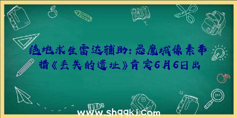 绝地求生雷达辅助：恶魔城像素举措《丢失的遗址》肯定6月6日出售将上岸PS4/XB1/NS