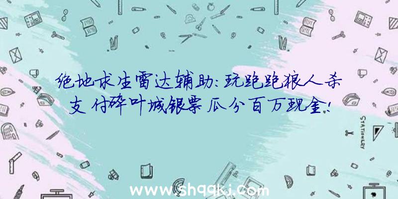 绝地求生雷达辅助：玩跑跑狼人杀支付碎叶城银票瓜分百万现金!