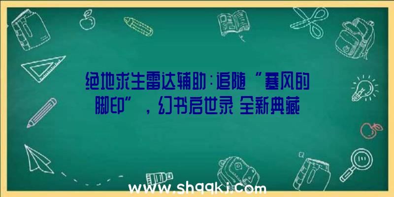 绝地求生雷达辅助：追随“寒风的脚印”，《幻书启世录》全新典藏幻书“伊索寓言”-菲比尔行将入驻书馆!