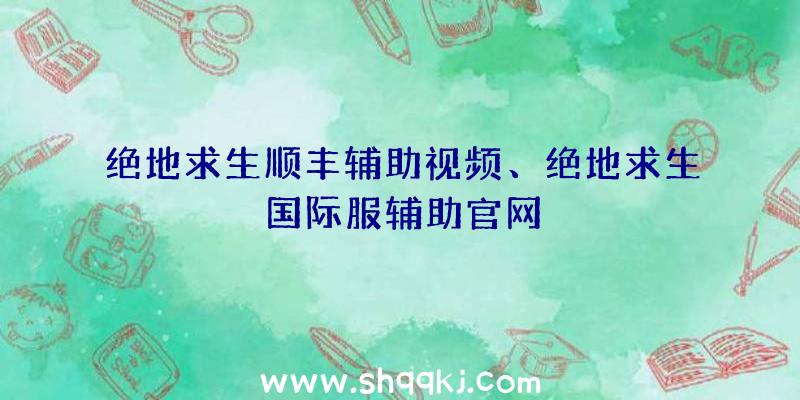 绝地求生顺丰辅助视频、绝地求生国际服辅助官网