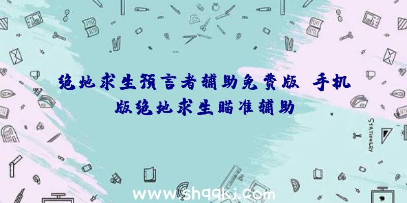 绝地求生预言者辅助免费版、手机版绝地求生瞄准辅助