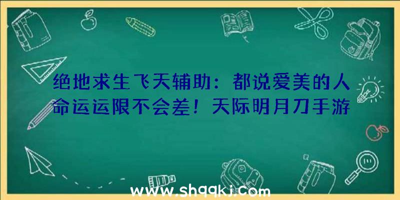 绝地求生飞天辅助：都说爱美的人命运运限不会差！天际明月刀手游x屈臣氏美妆主题联动开启!