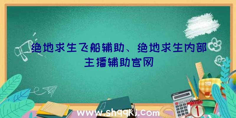 绝地求生飞船辅助、绝地求生内部主播辅助官网