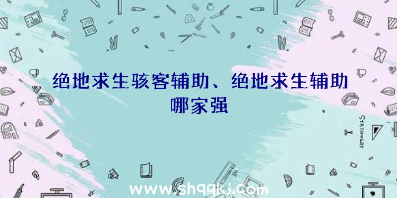 绝地求生骇客辅助、绝地求生辅助哪家强