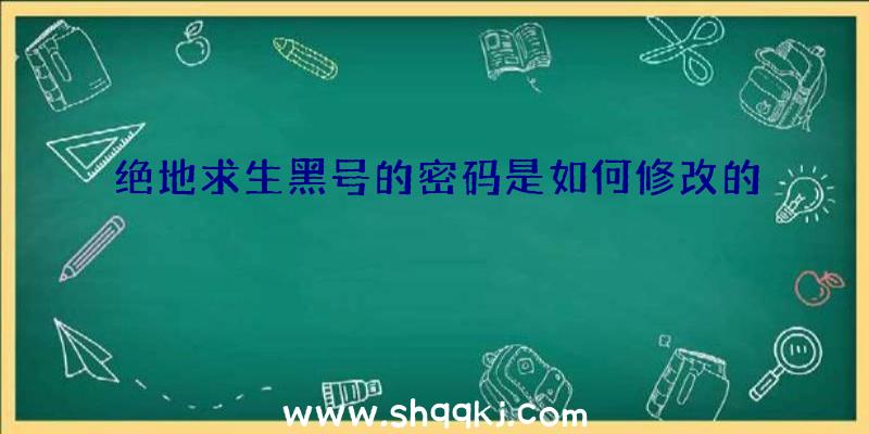 绝地求生黑号的密码是如何修改的