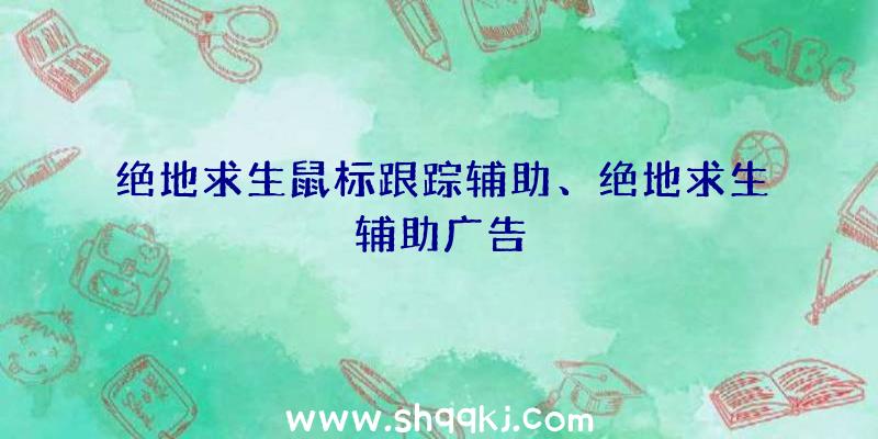 绝地求生鼠标跟踪辅助、绝地求生辅助广告