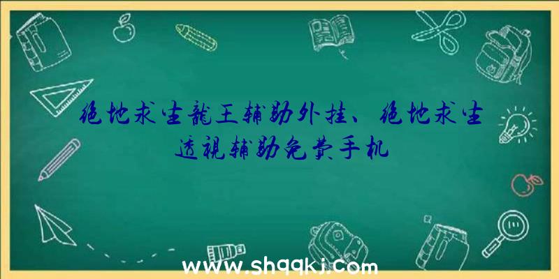 绝地求生龙王辅助外挂、绝地求生透视辅助免费手机