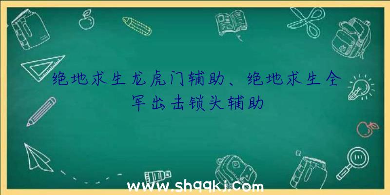 绝地求生龙虎门辅助、绝地求生全军出击锁头辅助