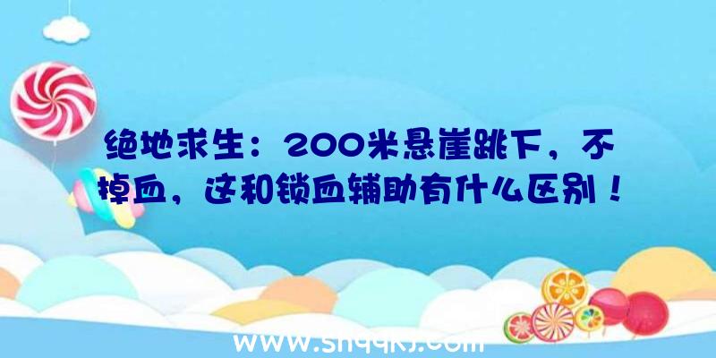 绝地求生：200米悬崖跳下，不掉血，这和锁血辅助有什么区别！（绝地求生:100人悬崖绝壁跳水,只务必非常简单的操作过程