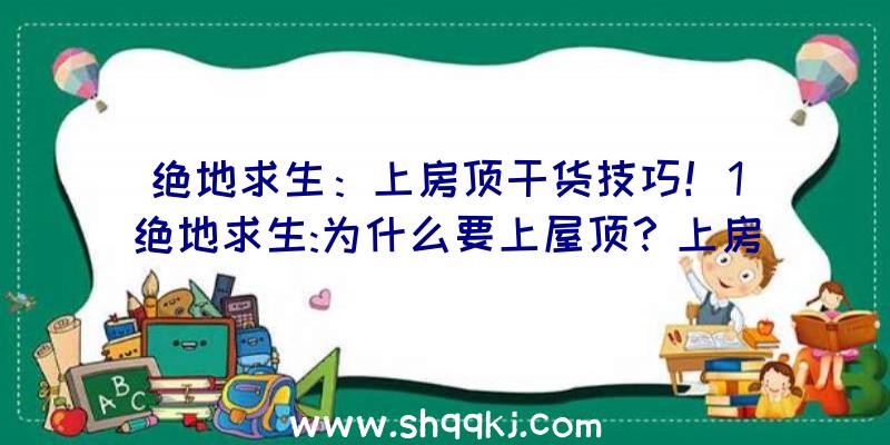 绝地求生：上房顶干货技巧！1（绝地求生:为什么要上屋顶？上房顶的好处事实上有很多）