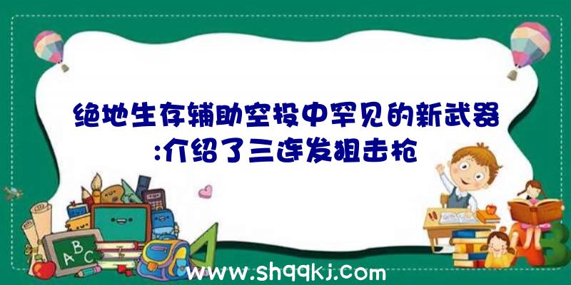 绝地生存辅助空投中罕见的新武器:介绍了三连发狙击枪